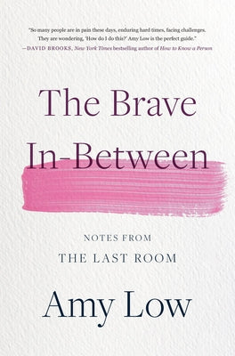 The Brave In-Between: Notes from the Last Room -- Amy Low, Hardcover