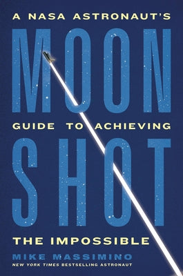 Moonshot: A NASA Astronaut's Guide to Achieving the Impossible -- Mike Massimino, Hardcover