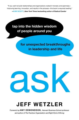 Ask: Tap Into the Hidden Wisdom of People Around You for Unexpected Breakthroughs in Leadership and Life -- Jeff Wetzler, Hardcover