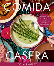 Comida Casera: More Than 100 Vegan Recipes, from Traditional to Modern Mexican Dishes by Ram?rez, Dora