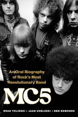 Mc5: An Oral Biography of Rock's Most Revolutionary Band -- Brad Tolinski, Hardcover