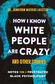 How I Know White People Are Crazy and Other Stories: Notes from a Frustrated Black Psychologist by Lassiter, Jonathan