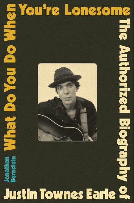 What Do You Do When You're Lonesome: The Authorized Biography of Justin Townes Earle -- Jonathan Bernstein, Hardcover