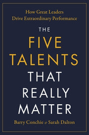 The Five Talents That Really Matter: How Great Leaders Drive Extraordinary Performance by Conchie, Barry