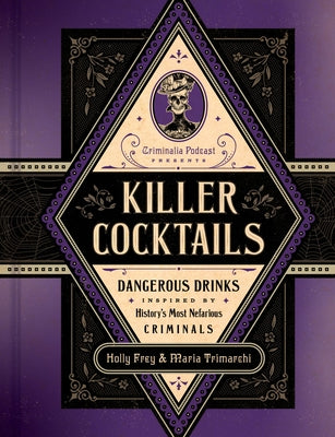 Killer Cocktails: Dangerous Drinks Inspired by History's Most Nefarious Criminals -- Holly Frey, Hardcover