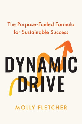 Dynamic Drive: The Purpose-Fueled Formula for Sustainable Success -- Molly Fletcher, Hardcover