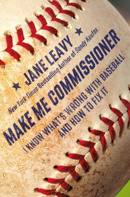 Make Me Commissioner: I Know What's Wrong with Baseball and How to Fix It by Leavy, Jane