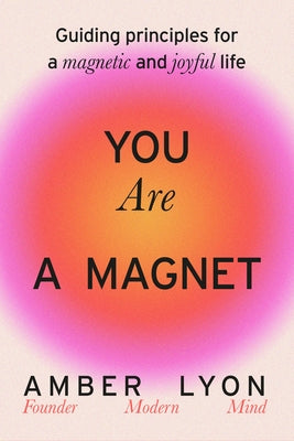 You Are a Magnet: Guiding Principles for a Magnetic and Joyful Life -- Amber Lyon, Hardcover