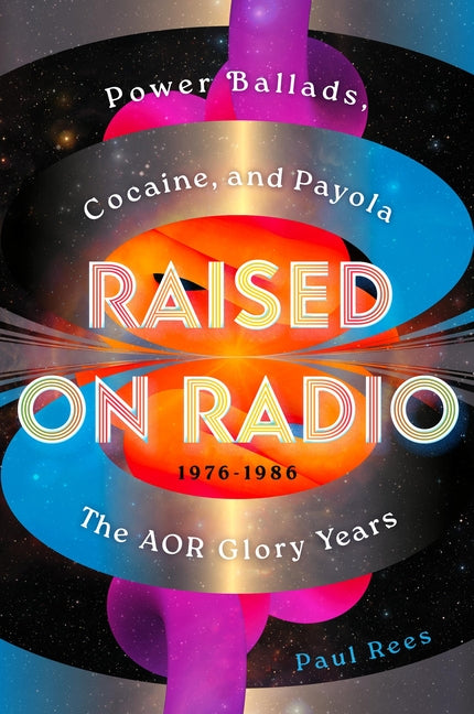 Raised on Radio: Power Ballads, Cocaine & Payola - The Aor Glory Years 1976-1986 -- Paul Rees, Hardcover