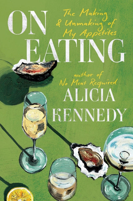 On Eating: The Making and Unmaking of My Appetites -- Alicia Kennedy, Hardcover