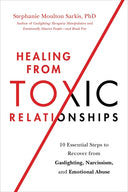 Healing from Toxic Relationships: 10 Essential Steps to Recover from Gaslighting, Narcissism, and Emotional Abuse -- Stephanie Moulton Sarkis, Paperback