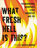 What Fresh Hell Is This?: Perimenopause, Menopause, Other Indignities, and You -- Heather Corinna, Paperback