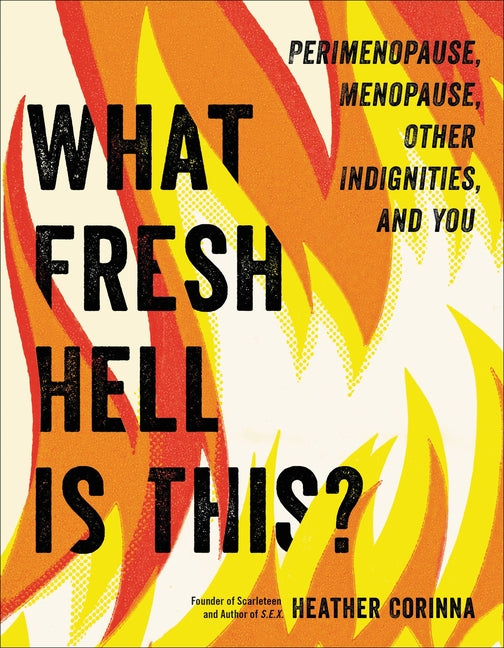 What Fresh Hell Is This?: Perimenopause, Menopause, Other Indignities, and You -- Heather Corinna, Paperback