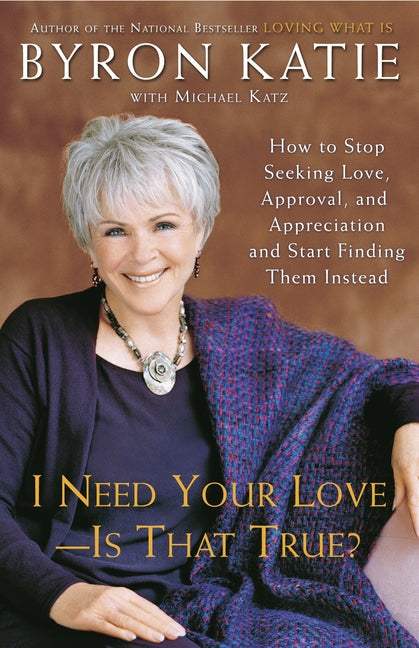 I Need Your Love - Is That True?: How to Stop Seeking Love, Approval, and Appreciation and Start Finding Them Instead -- Byron Katie, Paperback