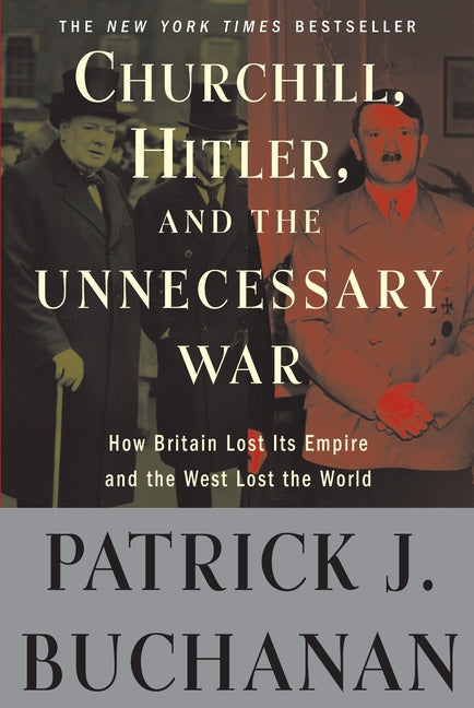 Churchill, Hitler, and the Unnecessary War: How Britain Lost Its Empire and the West Lost the World -- Patrick J. Buchanan, Paperback