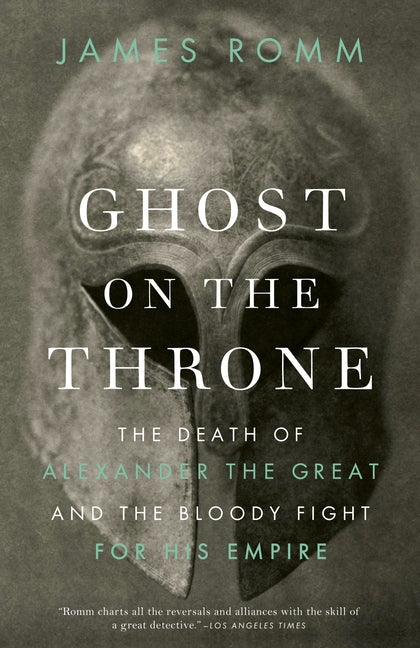 Ghost on the Throne: The Death of Alexander the Great and the Bloody Fight for His Empire -- James Romm, Paperback