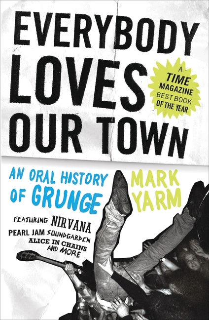 Everybody Loves Our Town: An Oral History of Grunge -- Mark Yarm, Paperback