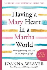 Having a Mary Heart in a Martha World Study Guide: Finding Intimacy with God in the Busyness of Life by Weaver, Joanna