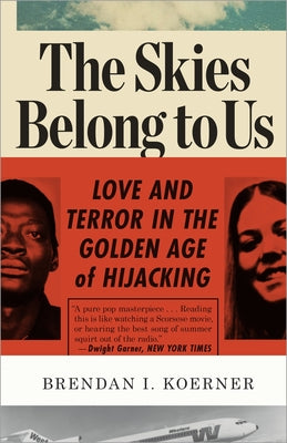 The Skies Belong to Us: Love and Terror in the Golden Age of Hijacking -- Brendan I. Koerner, Paperback