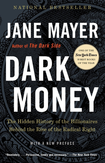 Dark Money: The Hidden History of the Billionaires Behind the Rise of the Radical Right by Mayer, Jane
