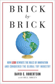 Brick by Brick: How LEGO Rewrote the Rules of Innovation and Conquered the Global Toy Industry by Robertson, David