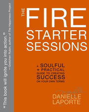 The Fire Starter Sessions: A Soulful + Practical Guide to Creating Success on Your Own Terms by Laporte, Danielle