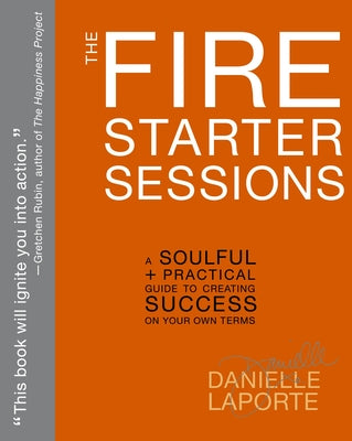 The Fire Starter Sessions: A Soulful + Practical Guide to Creating Success on Your Own Terms -- Danielle Laporte, Paperback