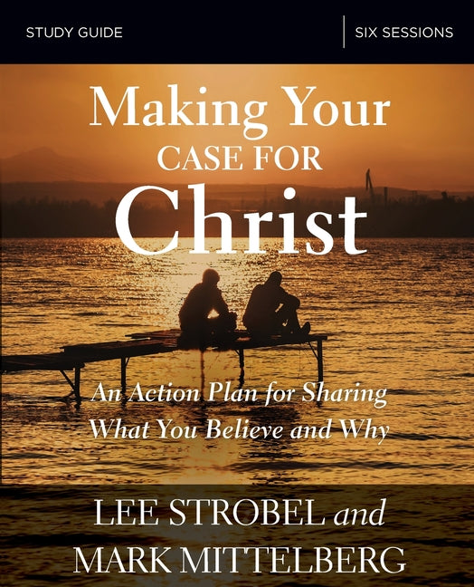 Making Your Case for Christ Bible Study Guide: An Action Plan for Sharing What You Believe and Why -- Lee Strobel, Paperback