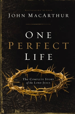One Perfect Life: The Complete Story of the Lord Jesus by MacArthur, John F.