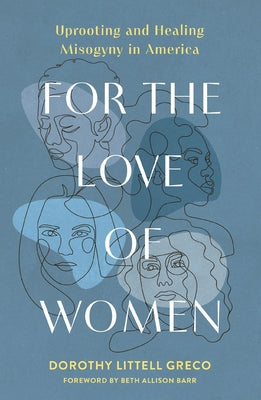For the Love of Women: Uprooting and Healing Misogyny in America by Littell Greco, Dorothy