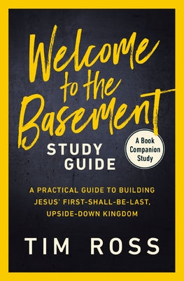 Welcome to the Basement Study Guide: A Practical Guide to Building Jesus' First-Shall-Be-Last, Upside-Down Kingdom -- Tim Ross, Paperback