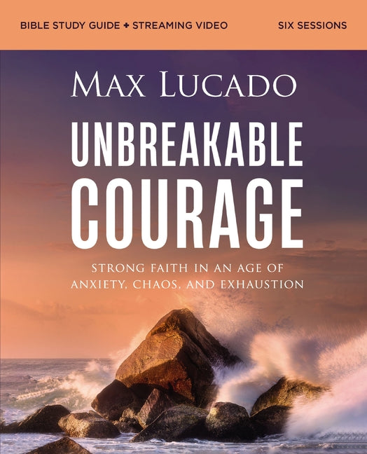 Unbreakable Courage Bible Study Guide Plus Streaming Video: Strong Faith in an Age of Anxiety, Chaos, and Exhaustion (a Bible Study on Elijah) -- Max Lucado, Paperback