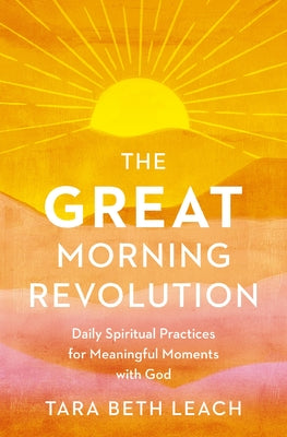 The Great Morning Revolution: Daily Spiritual Practices for Meaningful Moments with God -- Tara Beth Leach, Paperback