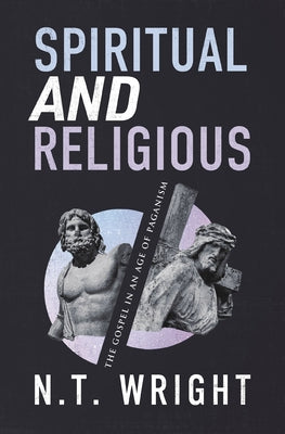 Spiritual and Religious: The Gospel in an Age of Paganism by Wright, N. T.
