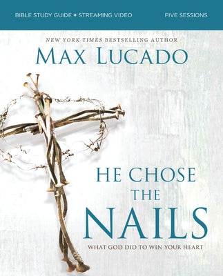 He Chose the Nails Bible Study Guide + Streaming Video, Updated Edition: What God Did to Win Your Heart (a Bible Study for Easter and Lent) -- Max Lucado, Paperback