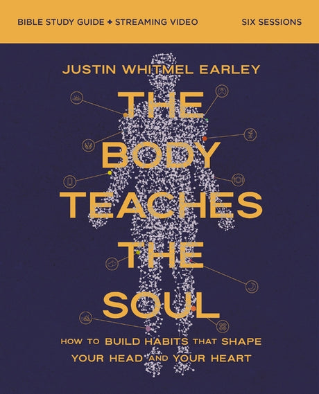 The Body Teaches the Soul Bible Study Guide Plus Streaming Video: How to Build Habits That Shape Your Head and Your Heart -- Justin Whitmel Earley, Paperback