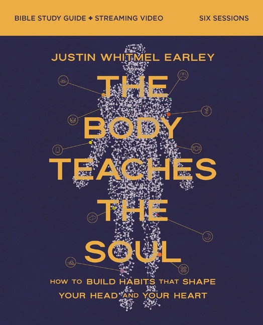 The Body Teaches the Soul Bible Study Guide Plus Streaming Video: How to Build Habits That Shape Your Head and Your Heart by Earley, Justin Whitmel