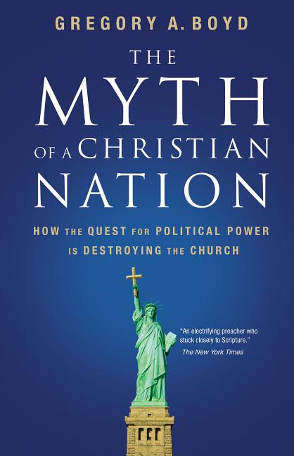 The Myth of a Christian Nation: How the Quest for Political Power Is Destroying the Church -- Gregory A. Boyd, Paperback
