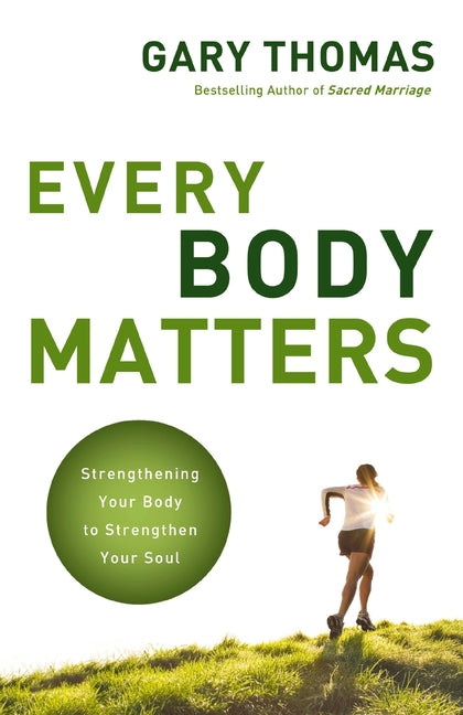 The Every Body Matters: Strengthening Your Body to Strengthen Your Soul -- Gary Thomas, Paperback