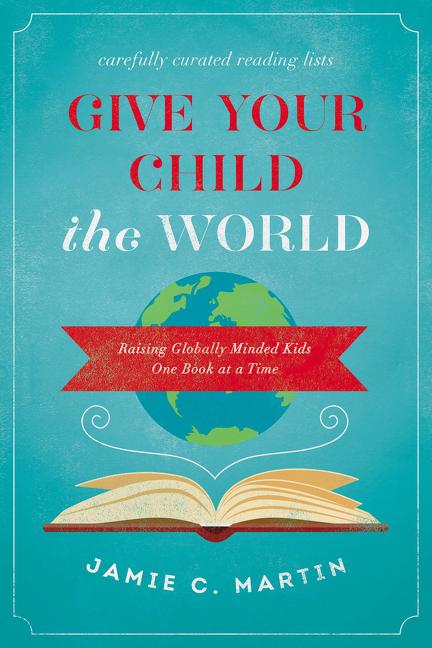 Give Your Child the World: Raising Globally Minded Kids One Book at a Time -- Jamie C. Martin, Paperback