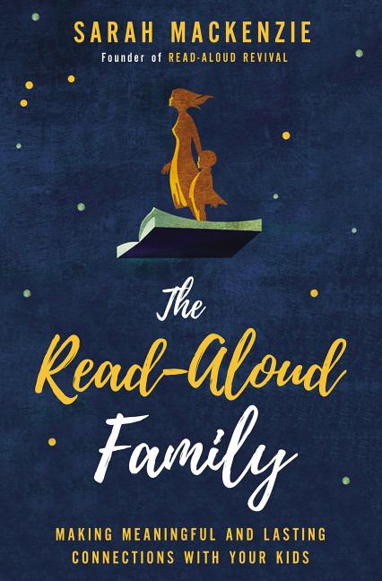 The Read-Aloud Family: Making Meaningful and Lasting Connections with Your Kids -- Sarah MacKenzie, Paperback
