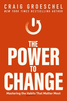 The Power to Change: Mastering the Habits That Matter Most -- Craig Groeschel, Hardcover