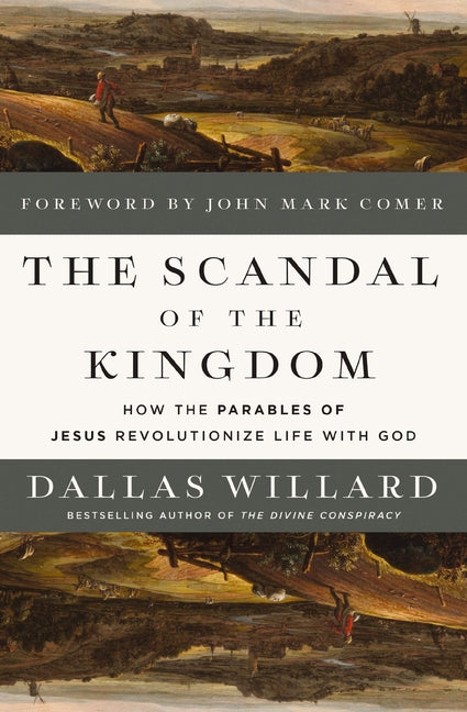 The Scandal of the Kingdom: How the Parables of Jesus Revolutionize Life with God -- Dallas Willard, Hardcover