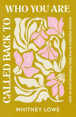 Called Back to Who You Are: Finding Yourself in the Wild, Pursuing Love of God -- Whitney Lowe, Paperback