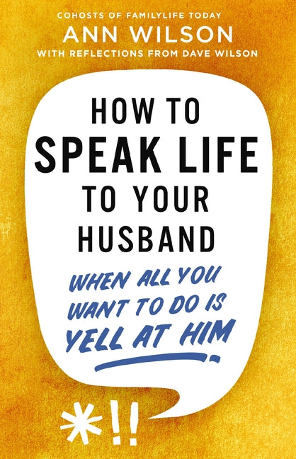 How to Speak Life to Your Husband: When All You Want to Do Is Yell at Him by Wilson, Ann