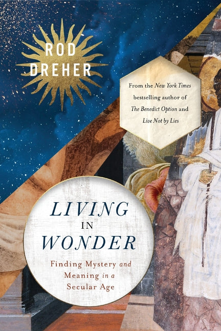Living in Wonder: Finding Mystery and Meaning in a Secular Age -- Rod Dreher, Hardcover