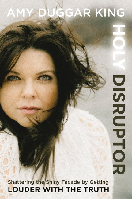 Holy Disruptor: Shattering the Shiny Facade by Getting Louder with the Truth -- Amy Duggar King, Hardcover
