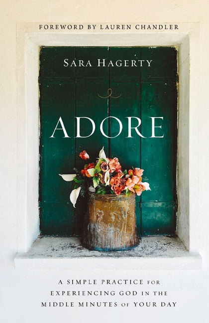 Adore: A Simple Practice for Experiencing God in the Middle Minutes of Your Day -- Sara Hagerty, Paperback