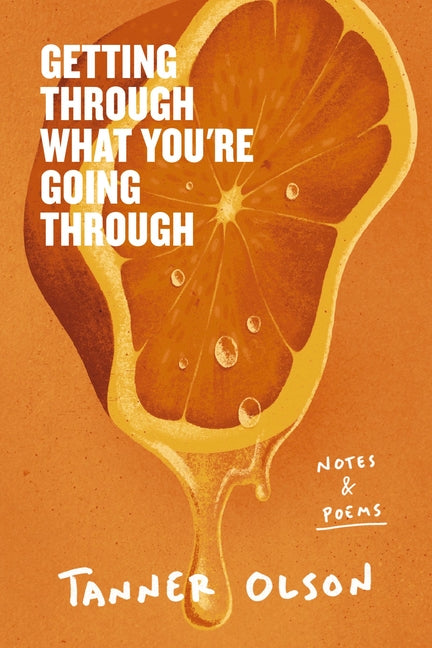 Getting Through What You're Going Through: Notes and Poems for Hoping and Becoming -- Tanner Olson, Hardcover