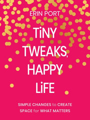 Tiny Tweaks, Happy Life: Simple Changes to Create Space for What Matters by Port, Erin